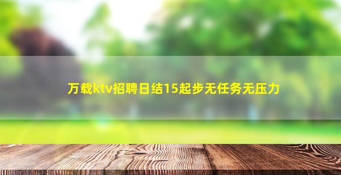 万载ktv招聘日结15起步无任务无压力