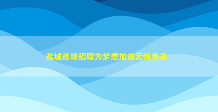 盐城夜场招聘为梦想加油无悔青春